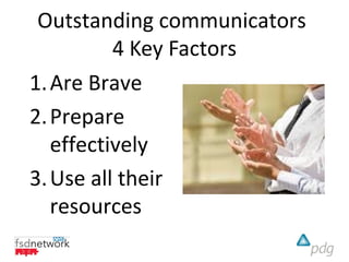 Outstanding communicators
          4 Key Factors
1. Are Brave
2. Prepare
   effectively
3. Use all their
   resources
 