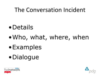 The Conversation Incident

•Details
•Who, what, where, when
•Examples
•Dialogue
 