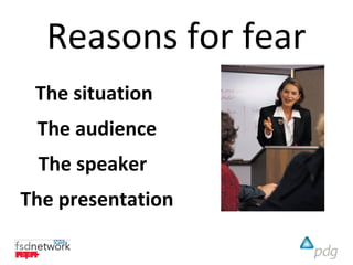 Reasons for fear
 The situation
 The audience
 The speaker
The presentation
 
