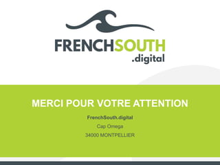 MERCI POUR VOTRE ATTENTION
FrenchSouth.digital
Cap Omega
34000 MONTPELLIER
 
