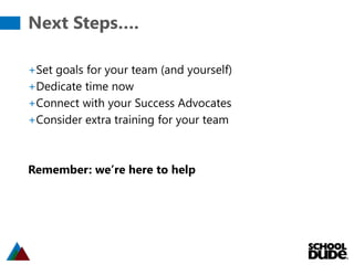 Next Steps….
+Set goals for your team (and yourself)
+Dedicate time now
+Connect with your Success Advocates
+Consider extra training for your team
Remember: we’re here to help
 