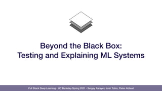 Full Stack Deep Learning - UC Berkeley Spring 2021 - Sergey Karayev, Josh Tobin, Pieter Abbeel
Beyond the Black Box:
Testing and Explaining ML Systems
 