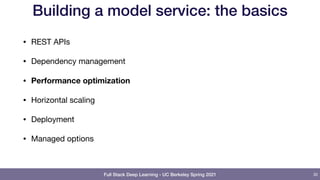 Full Stack Deep Learning - UC Berkeley Spring 2021
Building a model service: the basics
• REST APIs

• Dependency management

• Performance optimization
• Horizontal scaling

• Deployment

• Managed options
35
 
