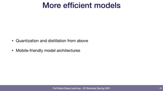Full Stack Deep Learning - UC Berkeley Spring 2021
More efficient models
• Quantization and distillation from above

• Mobile-friendly model architectures
69
 