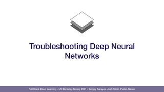 Full Stack Deep Learning - UC Berkeley Spring 2021 - Sergey Karayev, Josh Tobin, Pieter Abbeel
Troubleshooting Deep Neural
Networks
 