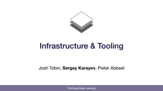 Full Stack Deep Learning
Josh Tobin, Sergey Karayev, Pieter Abbeel
Infrastructure & Tooling
 