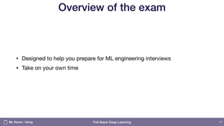Full Stack Deep Learning
Overview of the exam
• Designed to help you prepare for ML engineering interviews 

• Take on your own time
77ML Teams - hiring
 