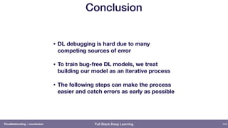 Full Stack Deep Learning
Conclusion
143
• DL debugging is hard due to many
competing sources of error
• To train bug-free ...