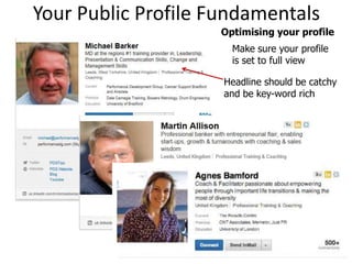 Your Public Profile Fundamentals
Optimising your profile
Make sure your profile
is set to full view
Headline should be catchy
and be key-word rich

 