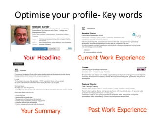 Optimise your profile- Key words

Your Headline

Current Work Experience

Your Summary

Past Work Experience

 