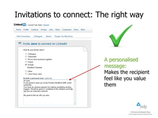 Invitations to connect: The right way

A personalised
message:
Makes the recipient
feel like you value
them

 