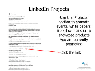LinkedIn Projects
Use the ‘Projects’
section to promote
events, white papers,
free downloads or to
showcase products
you are currently
promoting
Click the link

 