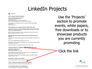 LinkedIn Projects
Use the ‘Projects’
section to promote
events, white papers,
free downloads or to
showcase products
you are currently
promoting
Click the link

 