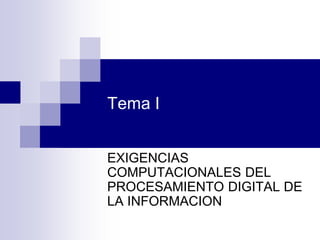 Tema I 
EXIGENCIAS COMPUTACIONALES DEL PROCESAMIENTO DIGITAL DE LA INFORMACION  