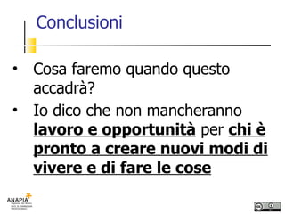 Conclusioni Cosa faremo quando questo accadrà? Io dico che non mancheranno  lavoro e opportunità  per  chi è pronto a creare nuovi modi di vivere e di fare le cose 