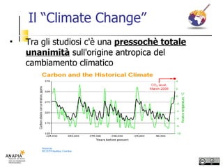 Il “Climate Change” Tra gli studiosi c'è una  pressochè totale unanimità  sull'origine antropica del cambiamento climatico 