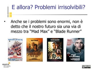 E allora? Problemi irrisolvibili? Anche se i problemi sono enormi, non è detto che il nostro futuro sia una via di mezzo tra “Mad Max” e “Blade Runner”  