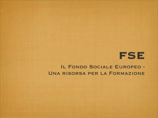 FSE
   Il Fondo Sociale Europeo -
Una risorsa per la Formazione
 