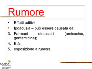 Effetti uditivi Ipoacusia – può essere causata da: Farmaci ototossici (amicacina, gentamicina); Età; esposizione a rumore. Rumore 