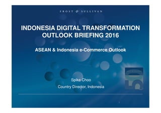 Spike Choo
Country Director, Indonesia
INDONESIA DIGITAL TRANSFORMATION
OUTLOOK BRIEFING 2016
ASEAN & Indonesia e-Commerce Outlook
1
 