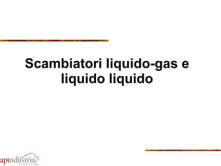 Scambiatori liquido-gas e liquido liquido 