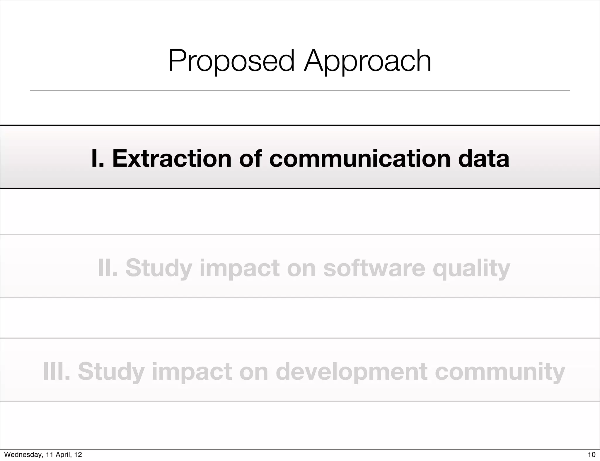 Proposed Approach


                          I. Extraction of communication data



                          II. Study impact on software quality



           III. Study impact on development community


Wednesday, 11 April, 12                                          10
 