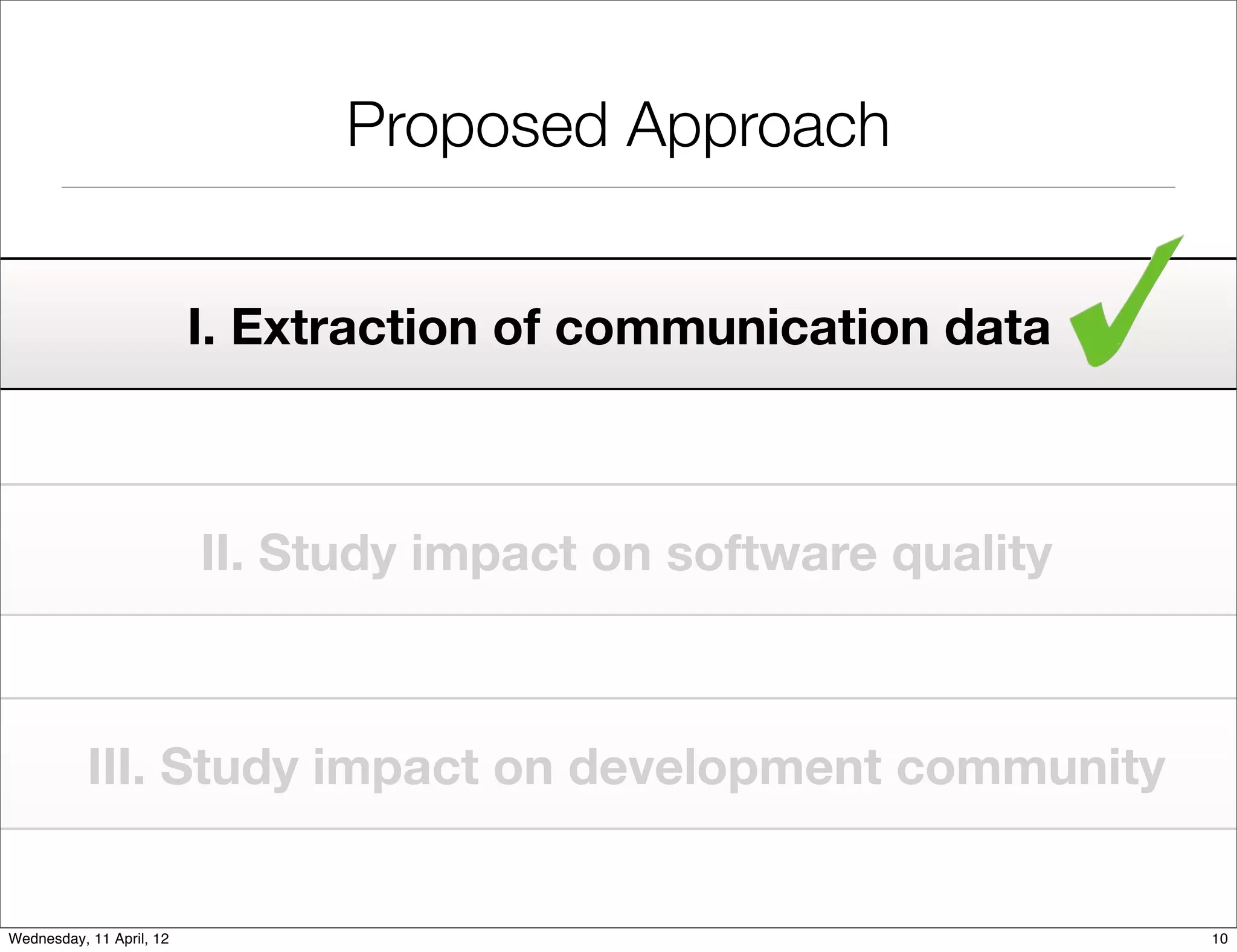 Proposed Approach


                          I. Extraction of communication data



                          II. Study impact on software quality



           III. Study impact on development community


Wednesday, 11 April, 12                                          10
 