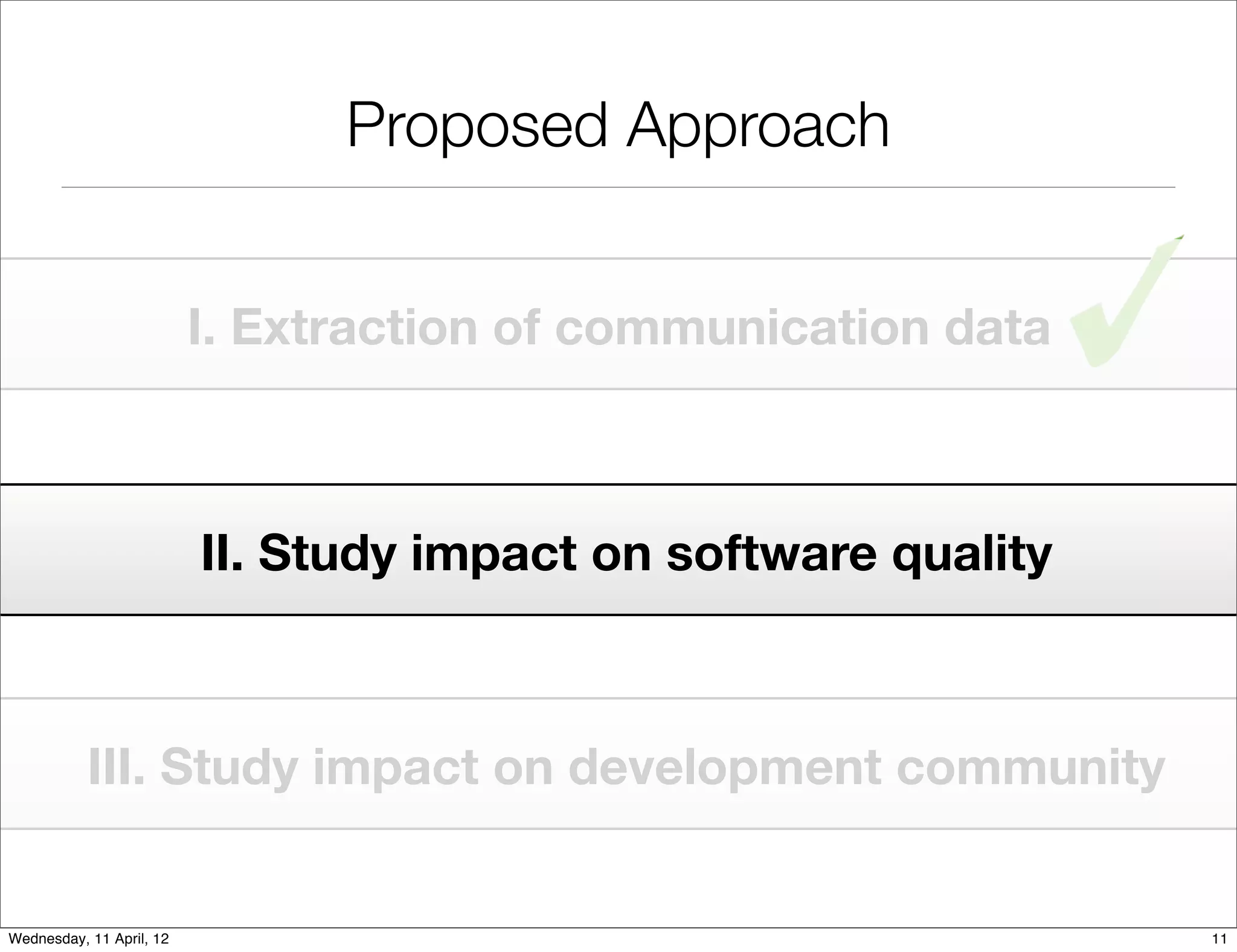 Proposed Approach


                          I. Extraction of communication data



                          II. Study impact on software quality



           III. Study impact on development community


Wednesday, 11 April, 12                                          11
 