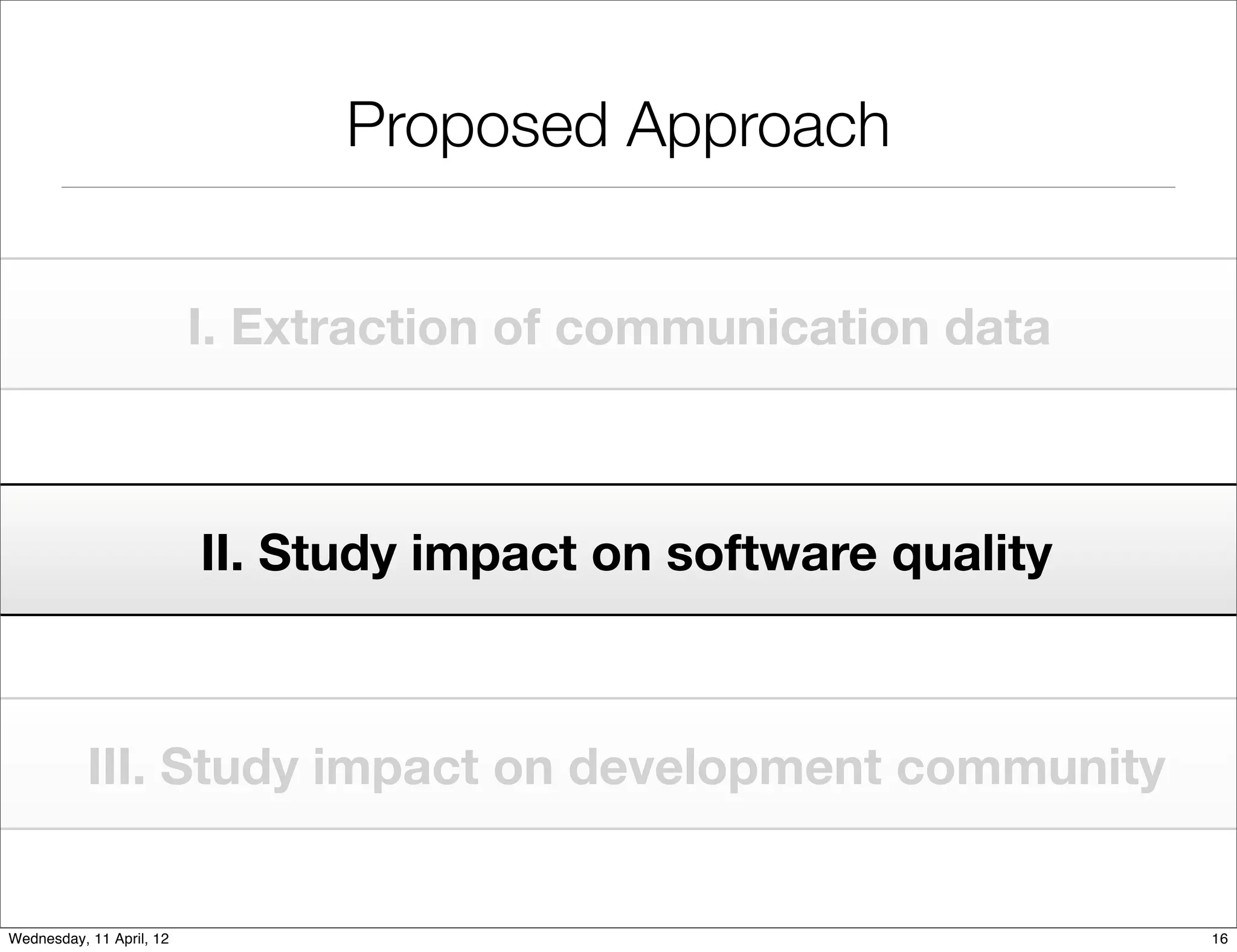 Proposed Approach


                          I. Extraction of communication data



                          II. Study impact on software quality



           III. Study impact on development community


Wednesday, 11 April, 12                                          16
 