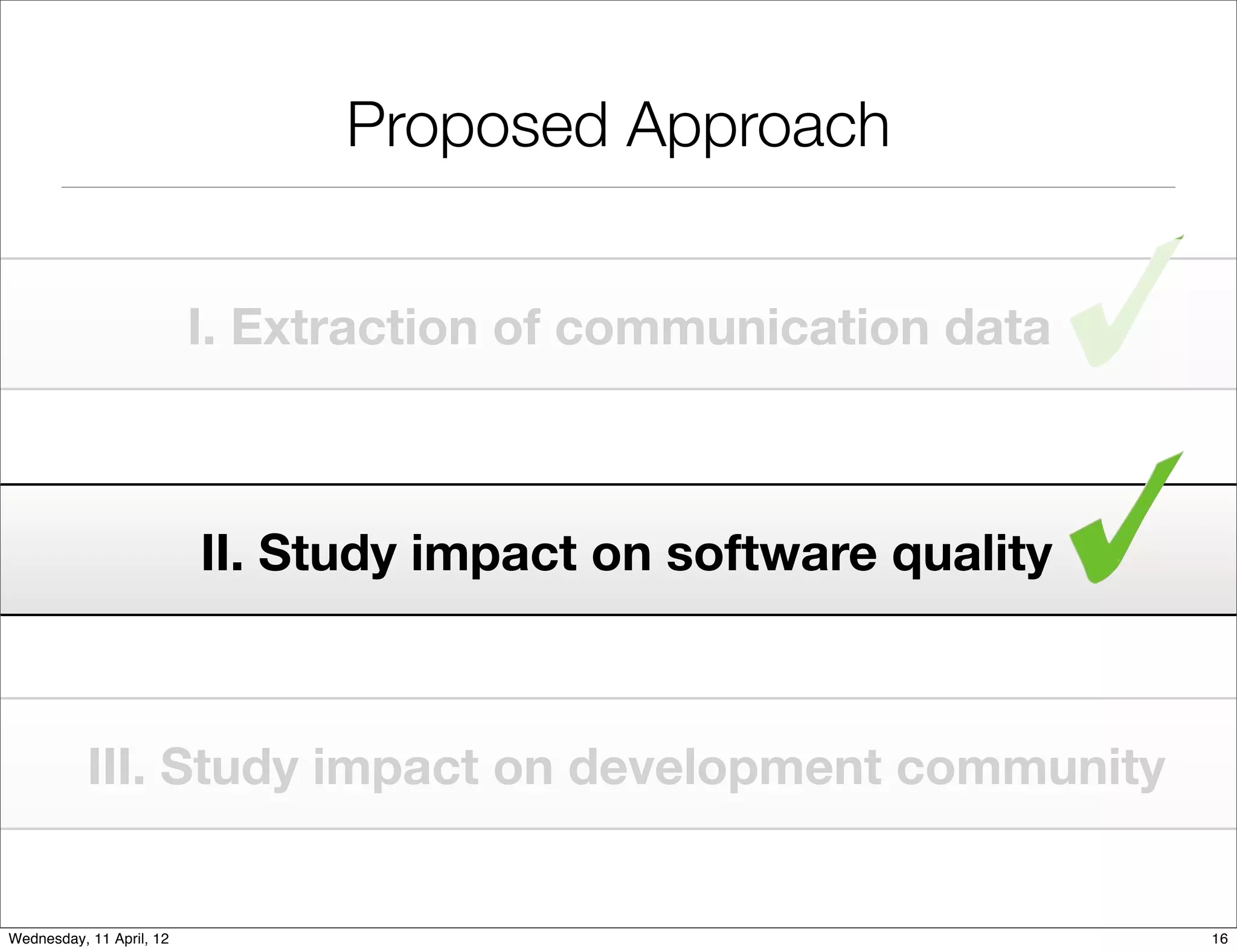 Proposed Approach


                          I. Extraction of communication data



                          II. Study impact on software quality



           III. Study impact on development community


Wednesday, 11 April, 12                                          16
 