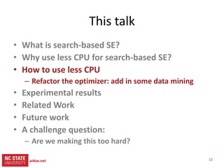 13
src= tiny.cc/gale15code
slides= tiny.cc/gale15
This talk
• What is search-based SE?
• Why use less CPU for SBSE?
• How ...