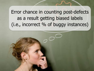 Error chance in counting post-defects
    as a result getting biased labels
(i.e., incorrect % of buggy instances)
 