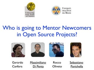 Who is going to Mentor Newcomers
    in Open Source Projects?



   Gerardo   Massimiliano   Rocco     Sebastiano
   Canfora    Di Penta      Oliveto    Panichella
 