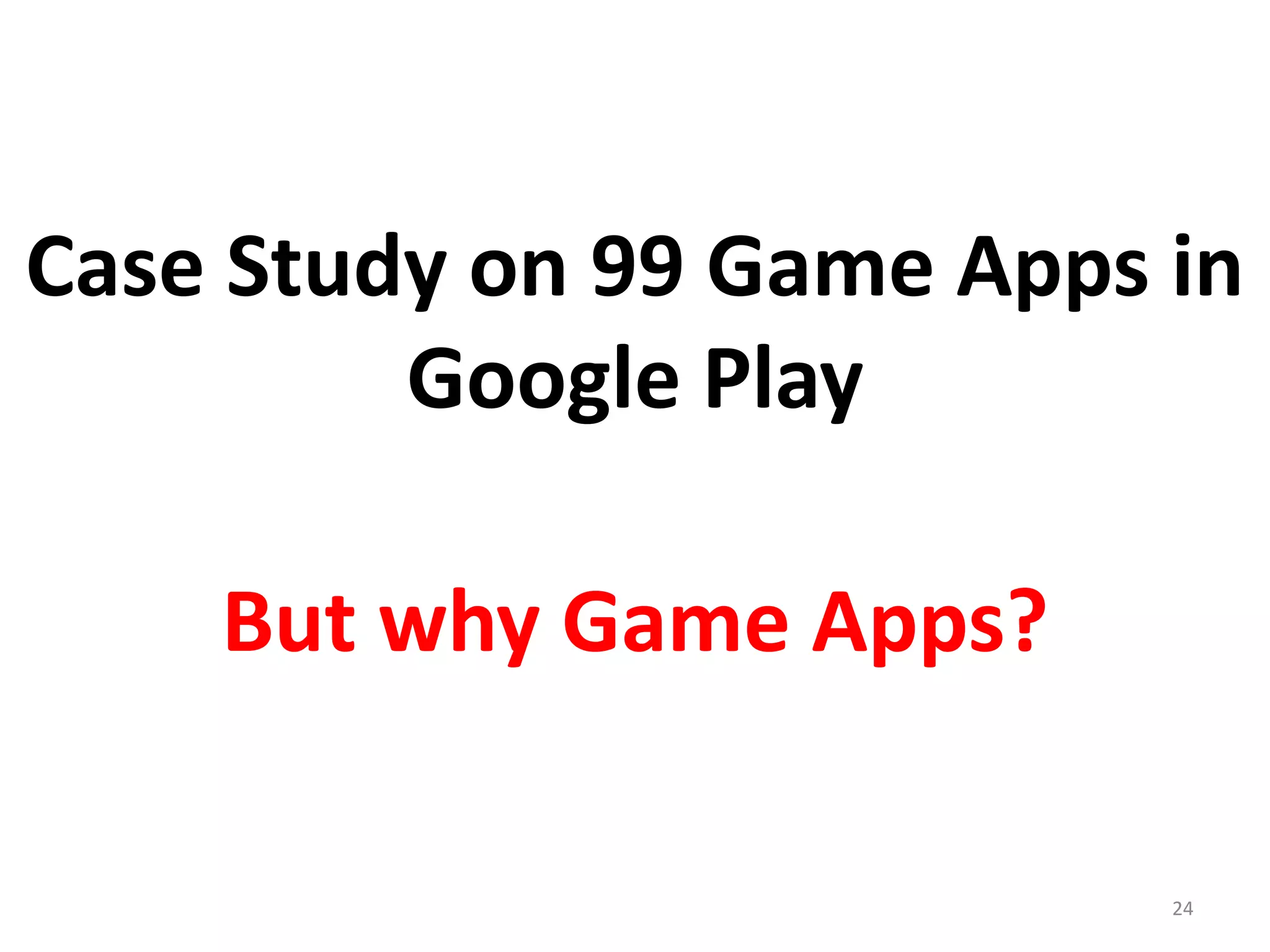 Case Study on 99 Game Apps in
Google Play
24
But why Game Apps?
 