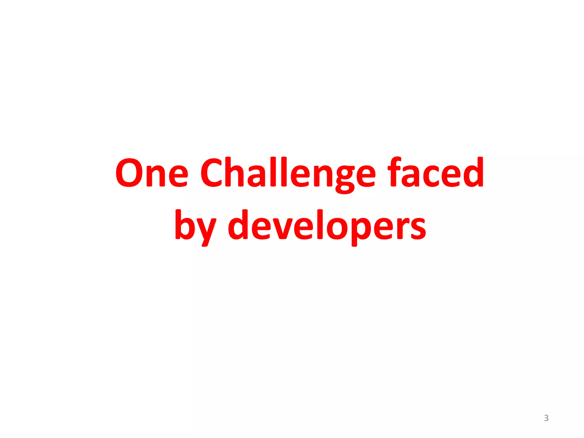 3
One Challenge faced
by developers
 
