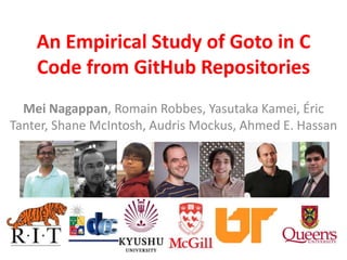 An Empirical Study of Goto in C
Code from GitHub Repositories
Mei Nagappan, Romain Robbes, Yasutaka Kamei, Éric
Tanter, Shane McIntosh, Audris Mockus, Ahmed E. Hassan
 