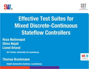 .lusoftware veriﬁcation & validation
VVS
Effective Test Suites for !
Mixed Discrete-Continuous
Stateﬂow Controllers
Reza Matinnejad
Shiva Nejati
Lionel Briand

SnT Center, University of Luxembourg

Thomas Bruckmann

Delphi Automotive Systems, Luxembourg

 
