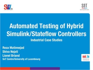 .lusoftware veriﬁcation & validation
VVS
Automated Testing of Hybrid
Simulink/Stateflow Controllers
Industrial Case Studies
Reza Matinnejad
Shiva Nejati
Lionel Briand
SnT Centre/University of Luxembourg
 