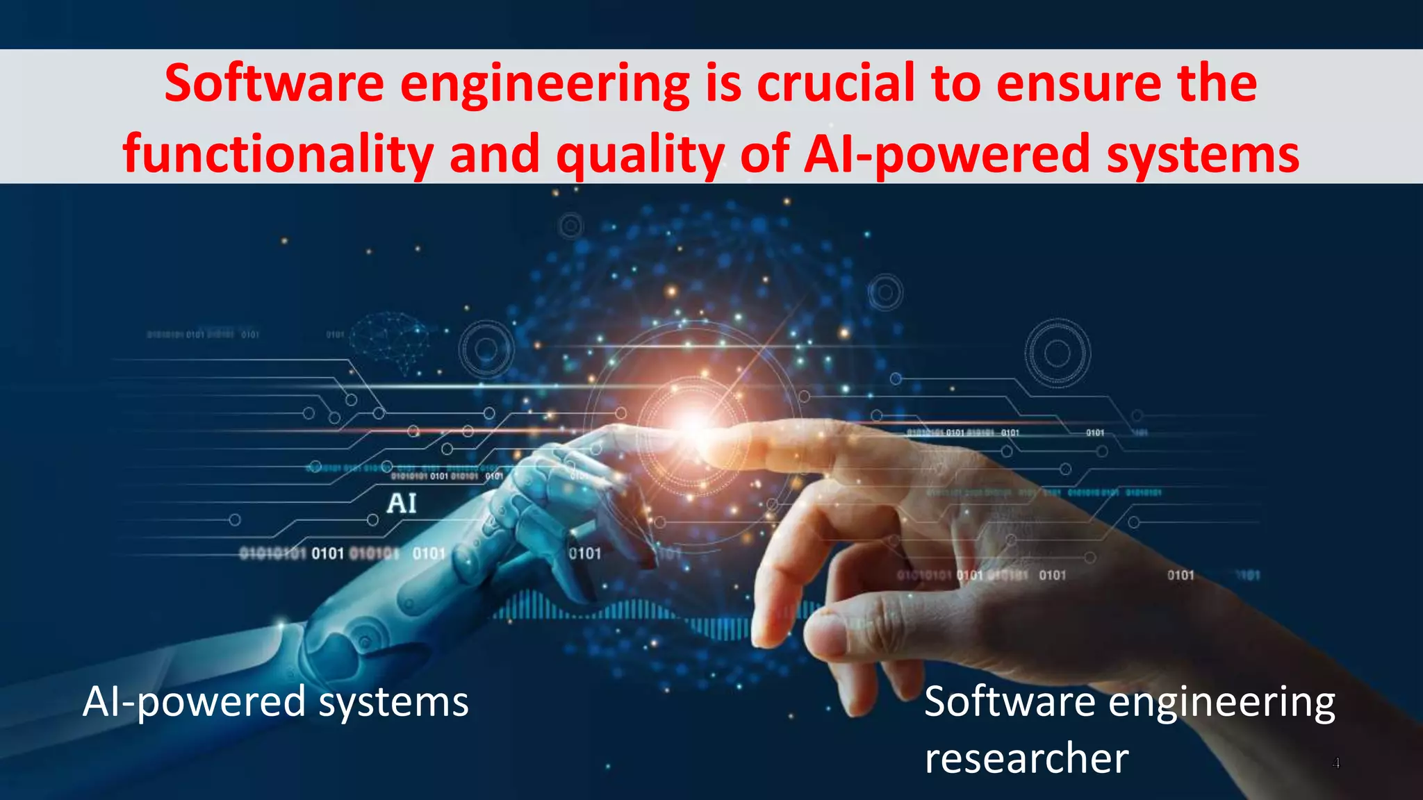 Software engineering is crucial to ensure the
functionality and quality of AI-powered systems
Software engineering
researcher
AI-powered systems
 