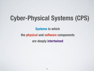 Cyber-Physical Systems (CPS)
Systems in which
the physical and software components
are deeply intertwined
!3
 