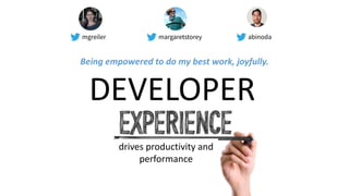EXPERIENC
E
drives productivity and
performance
DEVELOPER
Being empowered to do my best work, joyfully.
mgreiler margaretstorey abinoda
 