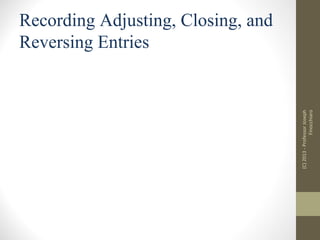 (C) 2013 - Professor Joseph
Finocchiaro

Recording Adjusting, Closing, and
Reversing Entries

 