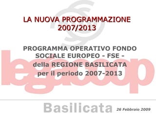 LA NUOVA PROGRAMMAZIONE 2007/2013 PROGRAMMA OPERATIVO FONDO SOCIALE EUROPEO - FSE - della REGIONE BASILICATA per il periodo 2007-2013 