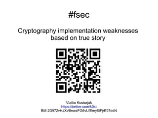 #fsec
Cryptography implementation weaknesses
based on true story
Vlatko Kosturjak
https://twitter.com/k0st
BM-2D972vHJXV8nwaFG6vUfEmy5tFjrE97edN
 