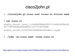 cisco2john.pl
$ ./cisco2john.pl cisco.conf >cisco.in 2>cisco.seed
$ cat cisco.in
enable_secret_level_2:5e884898da28047151d0e56f8dc62
92773603d0d6aabbdd62a11ef721d1542d8
enable_secret:$1$4C5N$JCdhRhHmlH4kdmLz.vsyq0
$ ./john -wo:cisco.seed -rules cisco.in
https://github.com/magnumripper/JohnTheRipper/blob/unstable-jumbo/run/cisco2john.pl
 