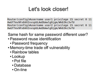Let's look closer!
Same hash for same password different user?
● Password reuse identification
● Password frequency
● Memory-time trade off vulnerability
● Rainbow tables
● Lookup
● Pot file
● Database
● On-line
 