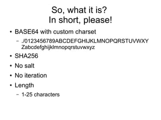 So, what it is?
In short, please!
● BASE64 with custom charset
– ./0123456789ABCDEFGHIJKLMNOPQRSTUVWXY
Zabcdefghijklmnopqrstuvwxyz
● SHA256
● No salt
● No iteration
● Length
– 1-25 characters
 