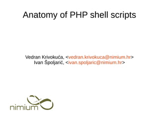 Vedran Krivokuća, <vedran.krivokuca@nimium.hr>
Ivan Špoljarić, <ivan.spoljaric@nimium.hr>
Anatomy of PHP shell scripts
 