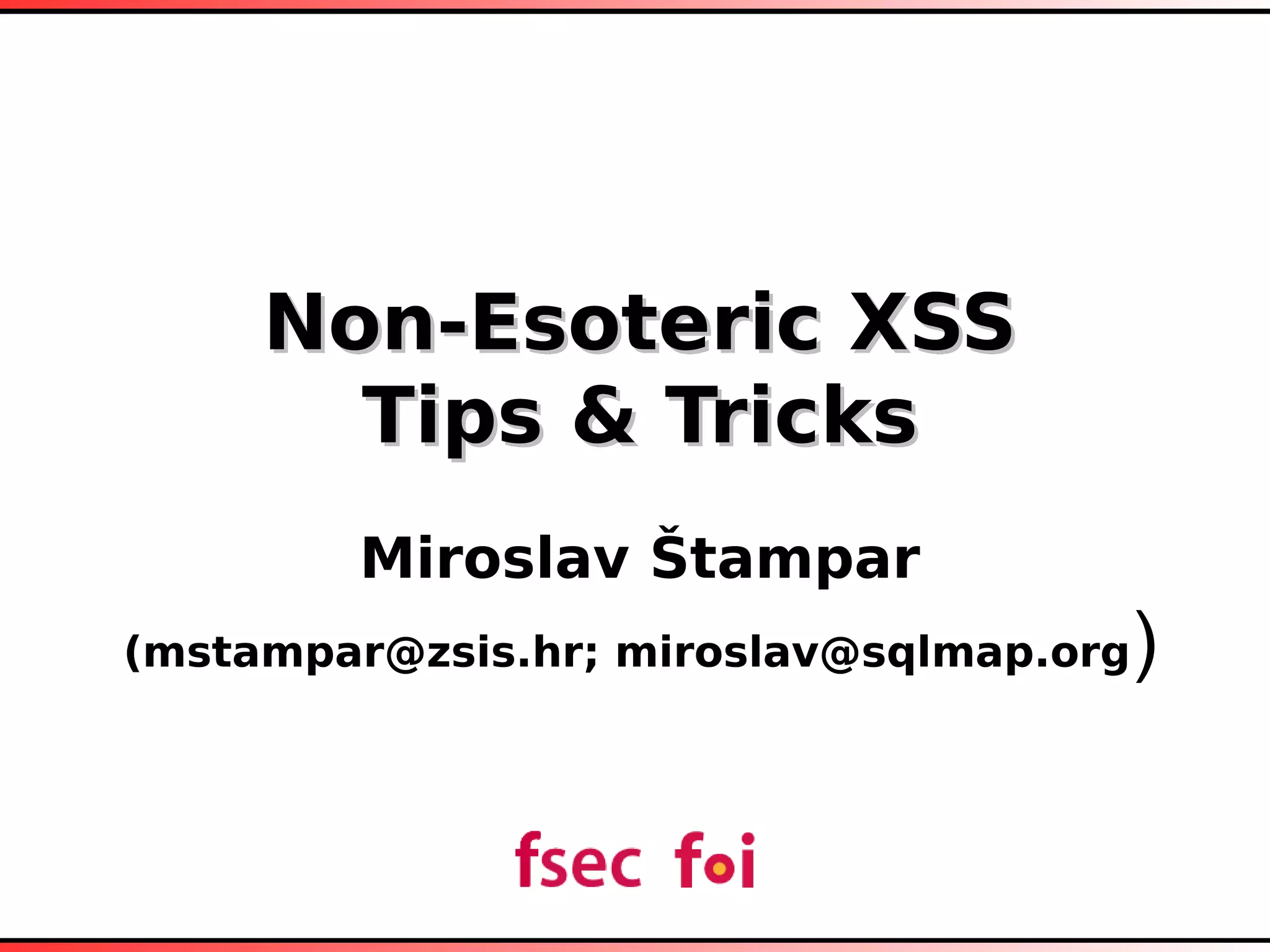 Non-Esoteric XSSNon-Esoteric XSS
Tips & TricksTips & Tricks
Miroslav Štampar
(mstampar@zsis.hr; miroslav@sqlmap.org)
Non-Esoteric XSSNon-Esoteric XSS
Tips & TricksTips & Tricks
Miroslav Štampar
(mstampar@zsis.hr; miroslav@sqlmap.org)
 
