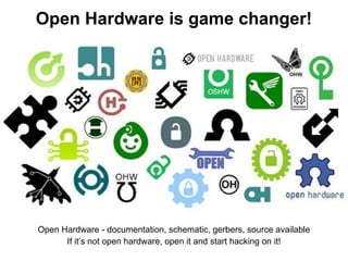 Open Hardware is game changer!

Open Hardware - documentation, schematic, gerbers, source available
If it’s not open hardware, open it and start hacking on it!

 